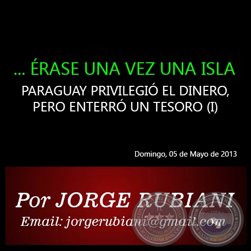 ... ÉRASE UNA VEZ UNA ISLA - PARAGUAY PRIVILEGIÓ EL DINERO, PERO ENTERRÓ UN TESORO (I) - Domingo, 05 de Mayo de 2013